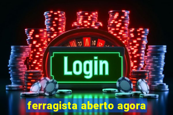 ferragista aberto agora